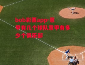 bob彩票app-意甲有几个球队意甲有多少个俱乐部