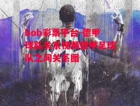 bob彩票平台-德甲球队关系视频德甲足球队之间关系图