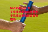 bob彩票app-电子竞技比赛收报名费电子竞技比赛收报名费合理吗