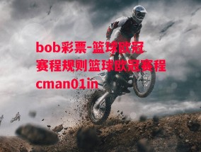 bob彩票-篮球欧冠赛程规则篮球欧冠赛程cman01in