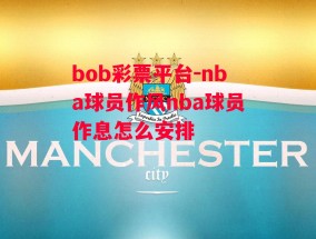 bob彩票平台-nba球员作风nba球员作息怎么安排