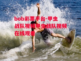 bob彩票平台-甲虫战队视频甲虫战队视频在线观看