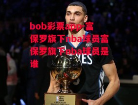 bob彩票app-富保罗旗下nba球员富保罗旗下nba球员是谁