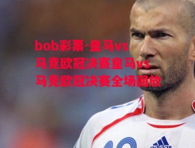 bob彩票-皇马vs马竞欧冠决赛皇马vs马竞欧冠决赛全场回放